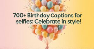 700+ Birthday Captions for Selfies: Celebrate in Style!